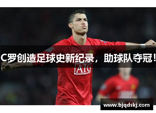 C罗创造足球史新纪录，助球队夺冠！